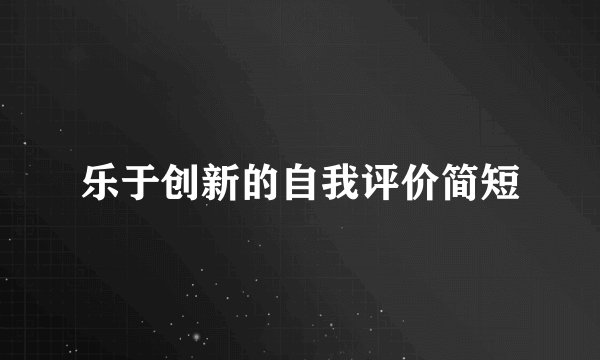 乐于创新的自我评价简短