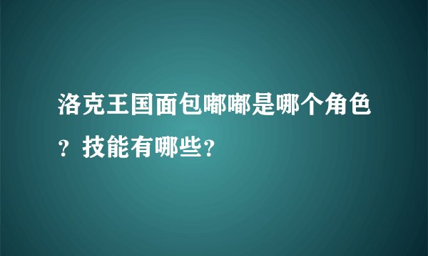 洛克王国面包嘟嘟是哪个角色？技能有哪些？