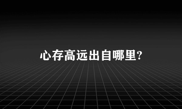 心存高远出自哪里?