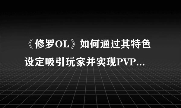 《修罗OL》如何通过其特色设定吸引玩家并实现PVP和PVE的平衡？