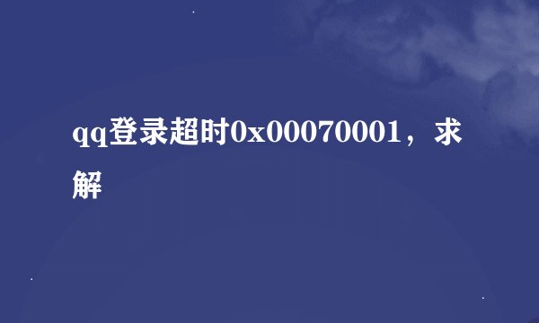 qq登录超时0x00070001，求解