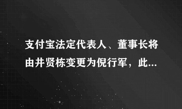 支付宝法定代表人、董事长将由井贤栋变更为倪行军,此次更变的原因是什么?