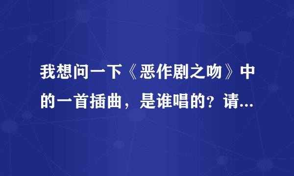 我想问一下《恶作剧之吻》中的一首插曲，是谁唱的？请附上详细歌词。