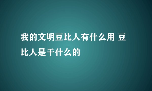 我的文明豆比人有什么用 豆比人是干什么的