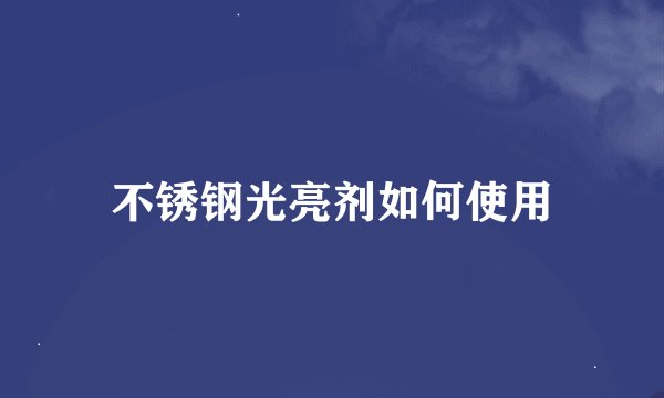 不锈钢光亮剂如何使用