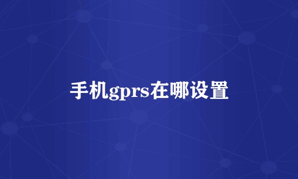 手机gprs在哪设置