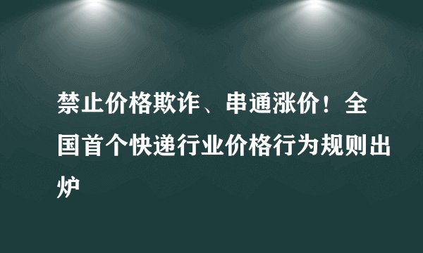 禁止价格欺诈、串通涨价！全国首个快递行业价格行为规则出炉