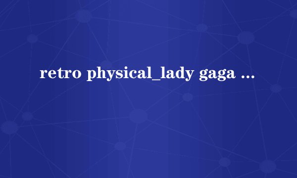 retro physical_lady gaga  歌词及中文翻译