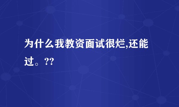 为什么我教资面试很烂,还能过。??