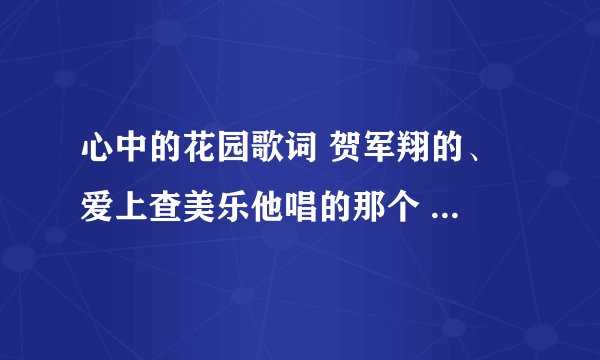 心中的花园歌词 贺军翔的、 爱上查美乐他唱的那个 第一句是 喜欢看你傻傻的表情 什么的 要全词 谢谢各位了