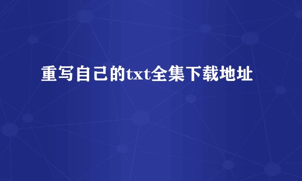 重写自己的txt全集下载地址