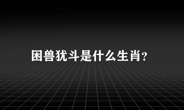 困兽犹斗是什么生肖?