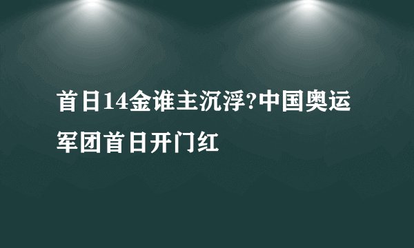 首日14金谁主沉浮?中国奥运军团首日开门红