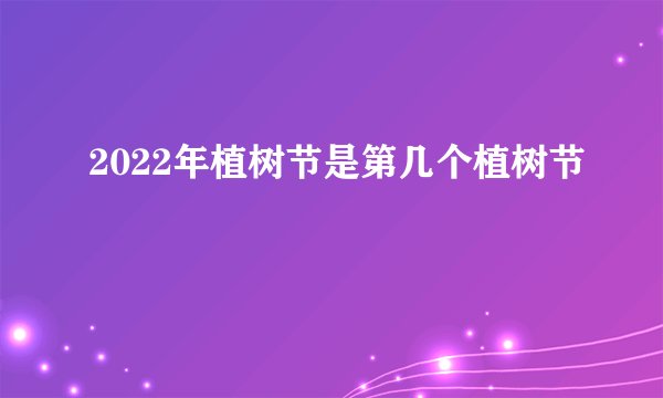 2022年植树节是第几个植树节