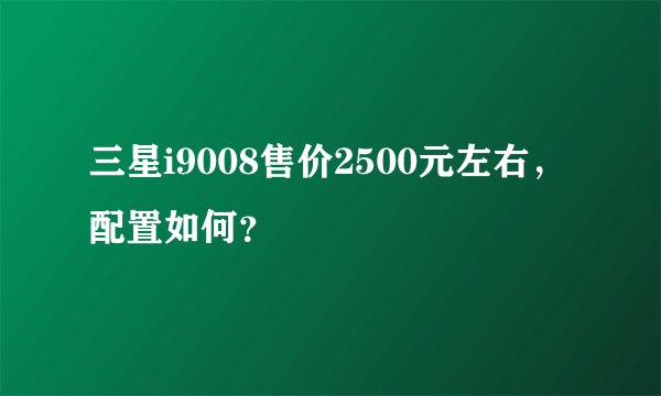 三星i9008售价2500元左右，配置如何？