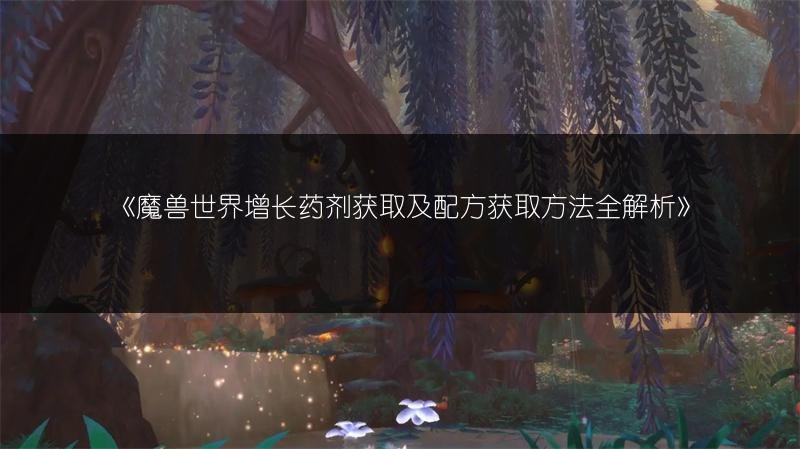 魔兽世界增长药剂获取及配方获取方法全解析