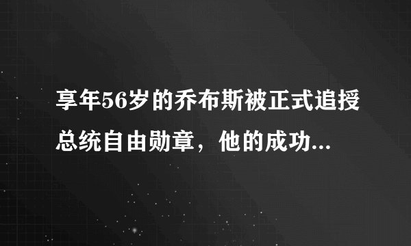 享年56岁的乔布斯被正式追授总统自由勋章，他的成功得益于阅读的赋能。
