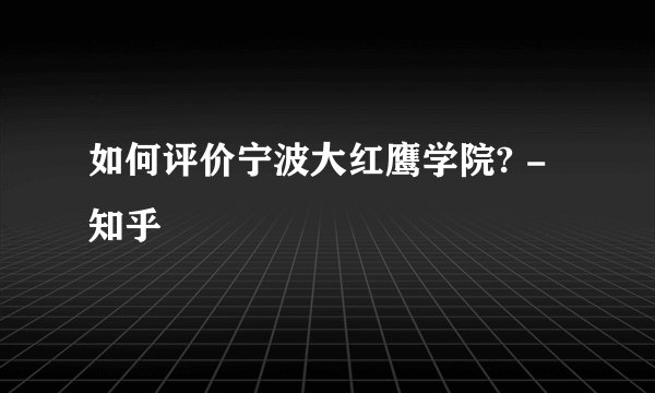 如何评价宁波大红鹰学院? - 知乎