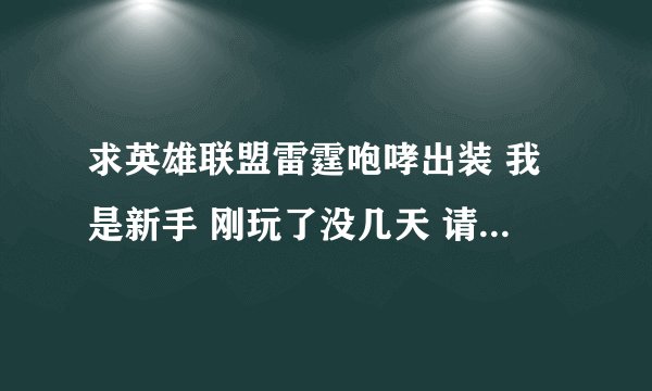 求英雄联盟雷霆咆哮出装 我是新手 刚玩了没几天 请详细介绍一下 不要用专用词 最好能说一下出装备的顺序