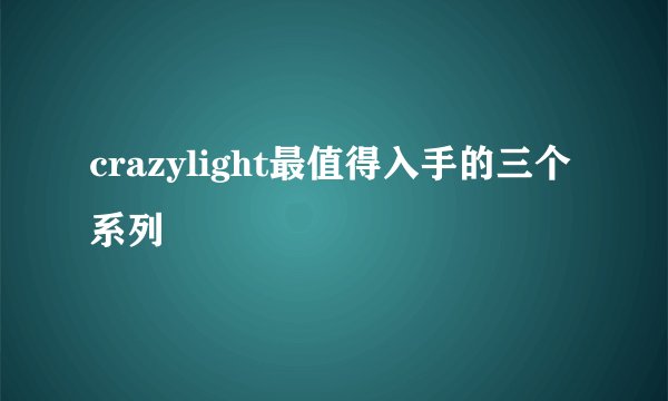 crazylight最值得入手的三个系列
