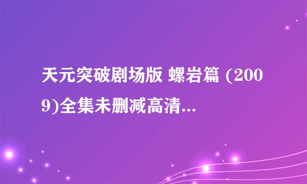 天元突破剧场版 螺岩篇 (2009)全集未删减高清版免费下载