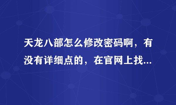 天龙八部怎么修改密码啊，有没有详细点的，在官网上找了半天都没找到