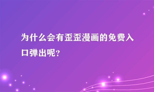 为什么会有歪歪漫画的免费入口弹出呢？