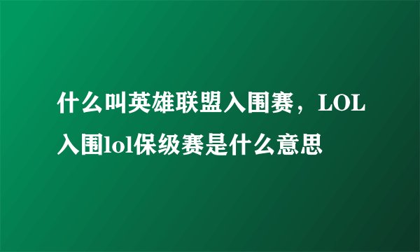 什么叫英雄联盟入围赛，LOL入围lol保级赛是什么意思