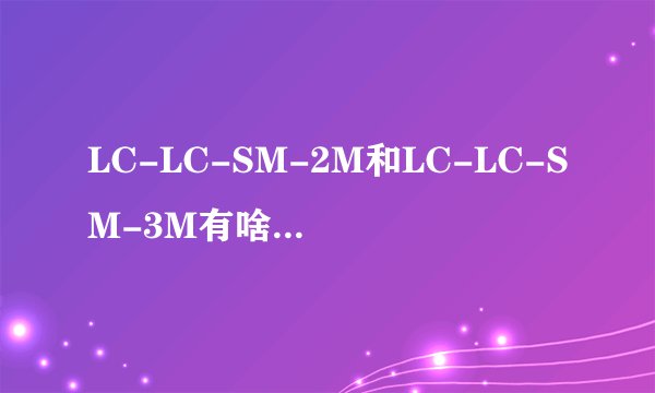 LC-LC-SM-2M和LC-LC-SM-3M有啥区别呐？