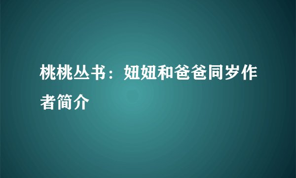 桃桃丛书：妞妞和爸爸同岁作者简介
