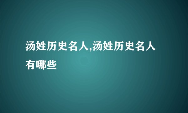汤姓历史名人,汤姓历史名人有哪些