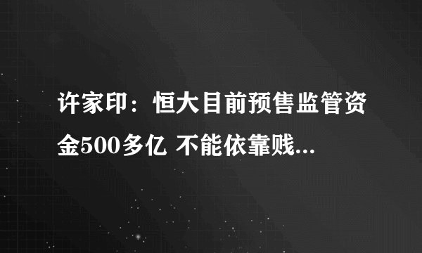 许家印：恒大目前预售监管资金500多亿 不能依靠贱卖资产去还债务