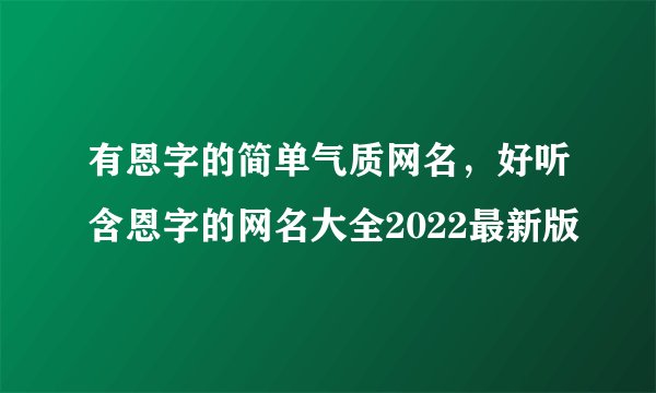 有恩字的简单气质网名，好听含恩字的网名大全2022最新版