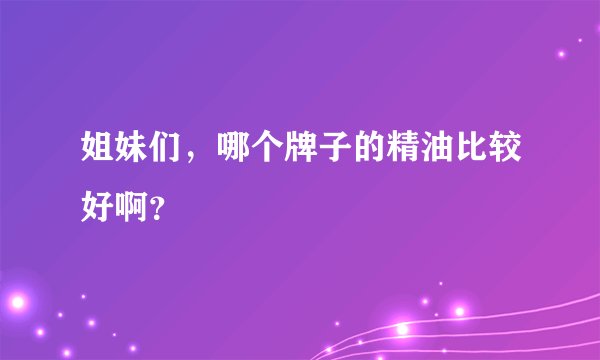 姐妹们，哪个牌子的精油比较好啊？