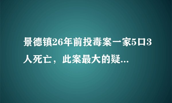 景德镇26年前投毒案一家5口3人死亡,此案最大的疑点是什么?