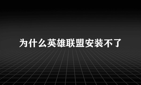 为什么英雄联盟安装不了
