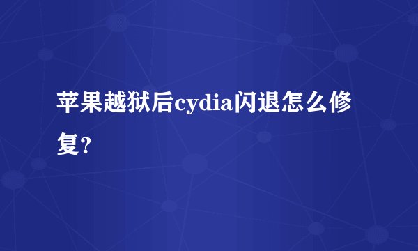 苹果越狱后cydia闪退怎么修复？