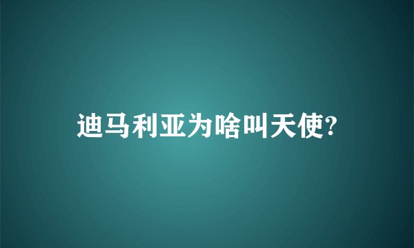 迪马利亚为啥叫天使?