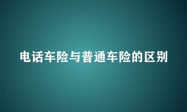电话车险与普通车险的区别