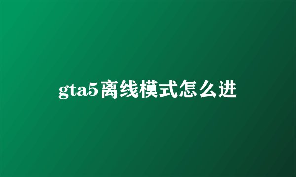 gta5离线模式怎么进