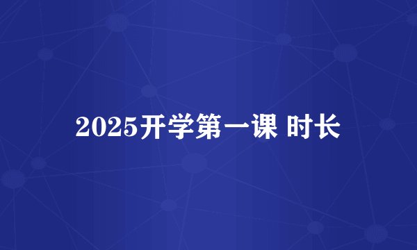 2025开学第一课 时长