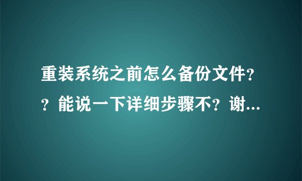 重装系统之前怎么备份文件??能说一下详细步骤不?谢谢拉!!!