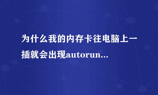 为什么我的内存卡往电脑上一插就会出现autorun.inf和usbdriver.exe这几个文件？