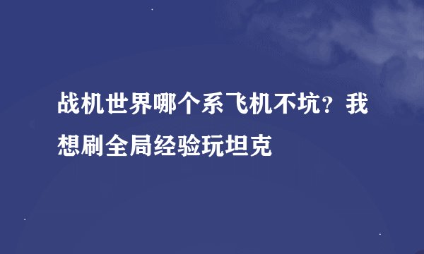 战机世界哪个系飞机不坑？我想刷全局经验玩坦克
