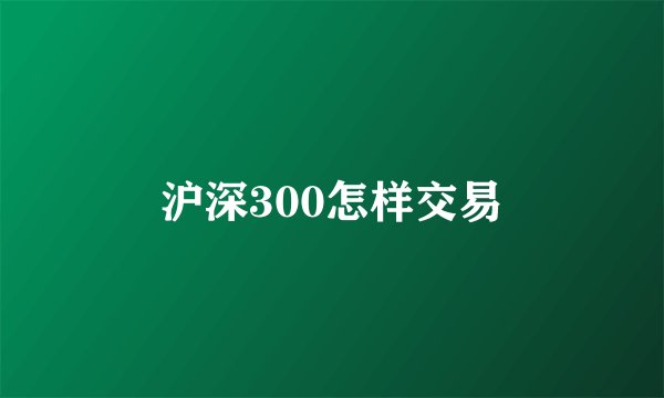 沪深300怎样交易