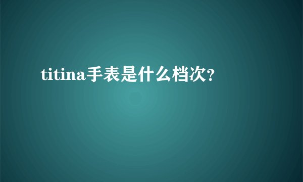 titina手表是什么档次？