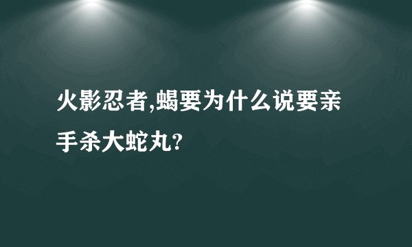火影忍者,蝎要为什么说要亲手杀大蛇丸?