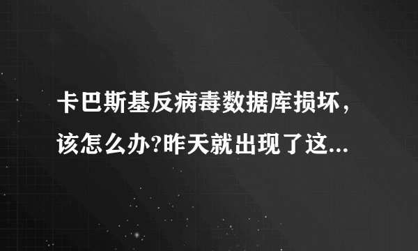 卡巴斯基反病毒数据库损坏，该怎么办?昨天就出现了这种情况，我重装