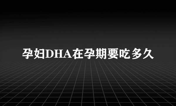 孕妇DHA在孕期要吃多久