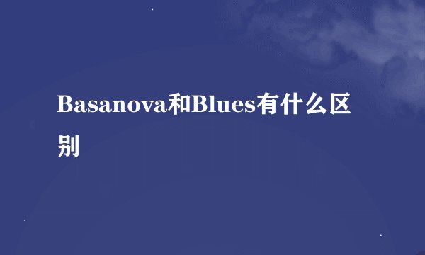 Basanova和Blues有什么区别